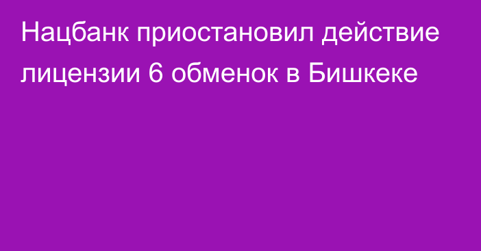 Нацбанк приостановил действие лицензии 6 обменок в Бишкеке