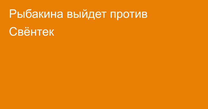 Рыбакина выйдет против Свёнтек