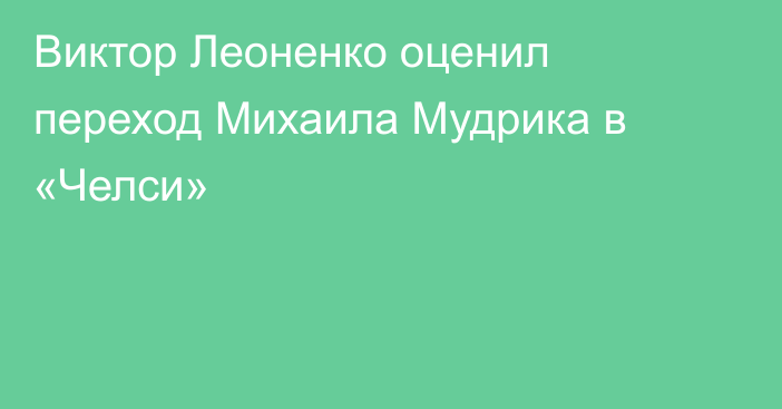 Виктор Леоненко оценил переход Михаила Мудрика в «Челси»