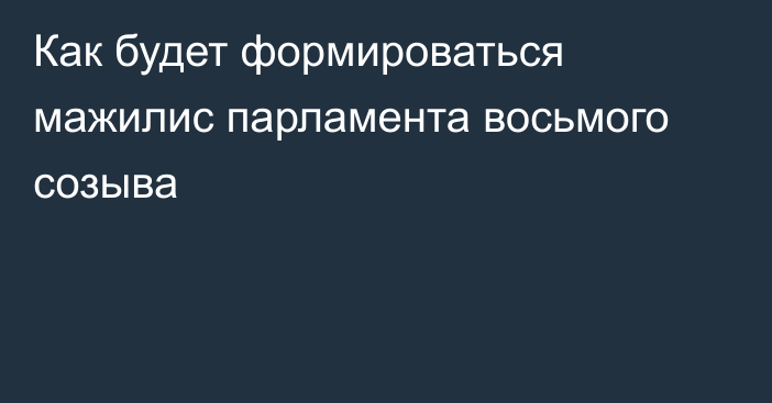 Как будет формироваться мажилис парламента восьмого созыва