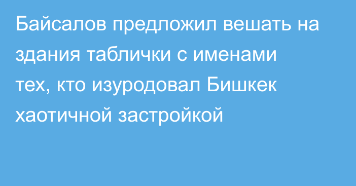 Байсалов предложил вешать на здания таблички с именами тех, кто изуродовал Бишкек хаотичной застройкой