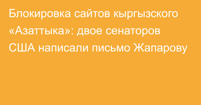 Блокировка сайтов кыргызского «Азаттыка»: двое сенаторов США написали письмо Жапарову