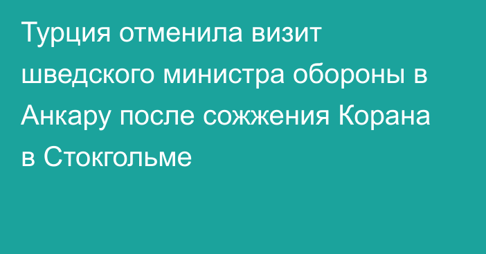 Турция отменила визит шведского министра обороны в Анкару после сожжения Корана в Стокгольме