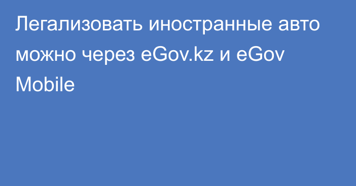 Легализовать иностранные авто можно через eGov.kz и eGov Mobile