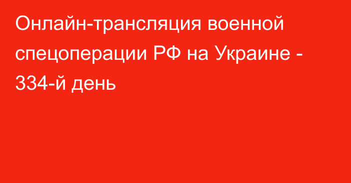 Онлайн-трансляция военной спецоперации РФ на Украине - 334-й день