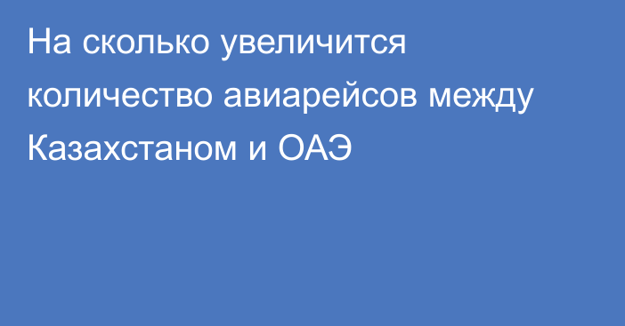 На сколько увеличится количество авиарейсов между Казахстаном и ОАЭ