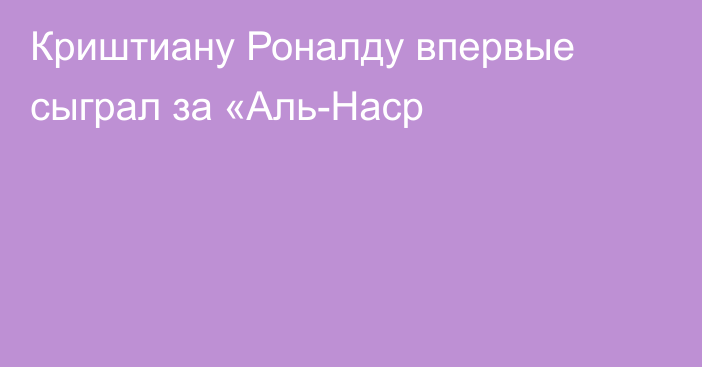 Криштиану Роналду впервые сыграл за «Аль-Наср