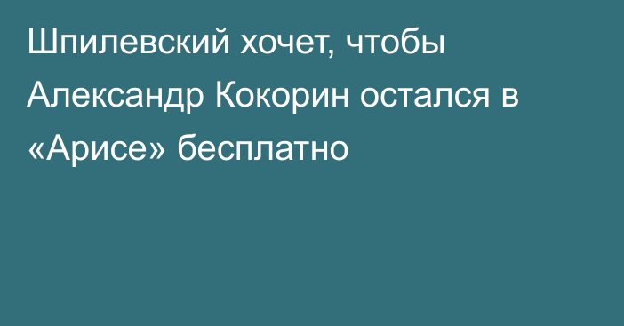 Шпилевский хочет, чтобы Александр Кокорин остался в «Арисе» бесплатно