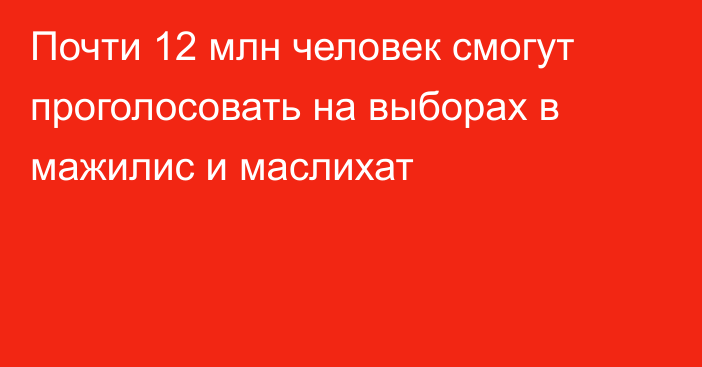 Почти 12 млн человек смогут проголосовать на выборах в мажилис и маслихат