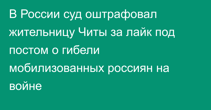 В России суд оштрафовал жительницу Читы за лайк под постом о гибели мобилизованных россиян на войне