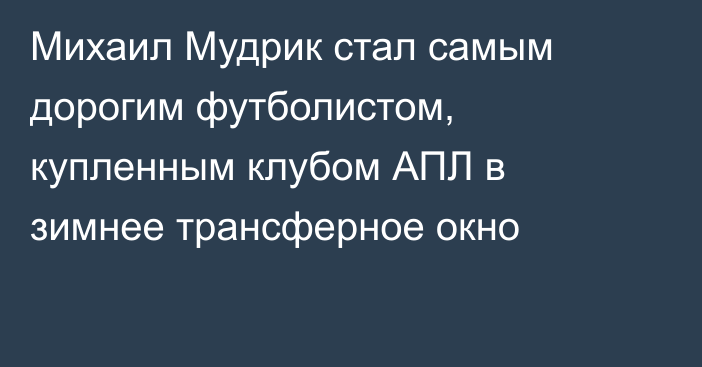 Михаил Мудрик стал самым дорогим футболистом, купленным клубом АПЛ в зимнее трансферное окно