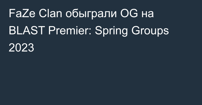 FaZe Clan обыграли OG на BLAST Premier: Spring Groups 2023