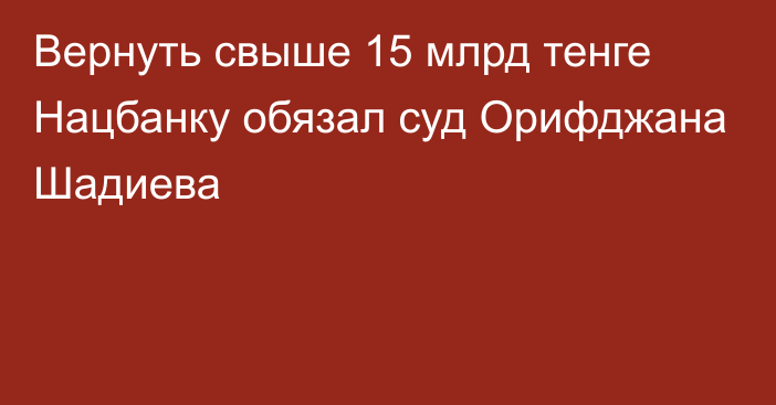 Вернуть свыше 15 млрд тенге Нацбанку обязал суд Орифджана Шадиева