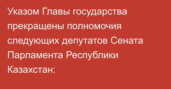 Указом Главы государства прекращены полномочия следующих депутатов Сената Парламента Республики Казахстан: