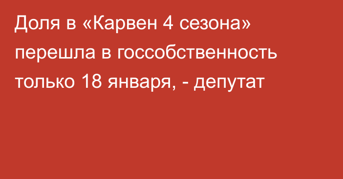 Доля в «Карвен 4 сезона» перешла в госсобственность только 18 января, - депутат