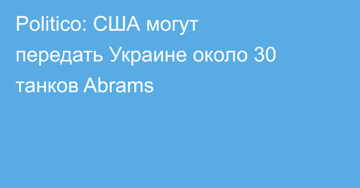 Politico: США могут передать Украине около 30 танков Abrams