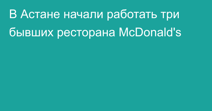 В Астане начали работать три бывших ресторана McDonald's