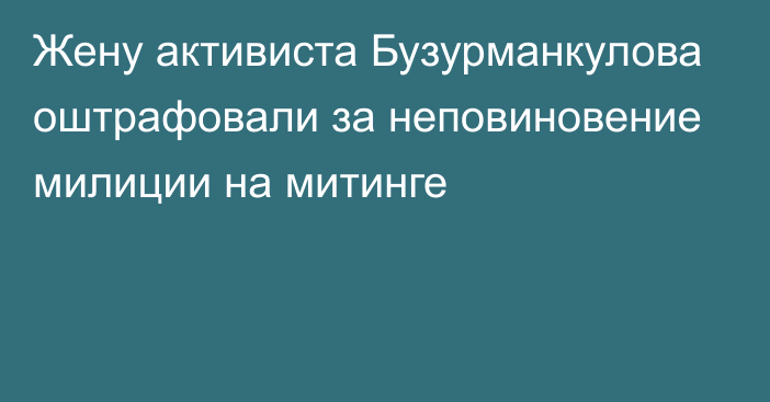 Жену активиста Бузурманкулова оштрафовали за неповиновение милиции на митинге