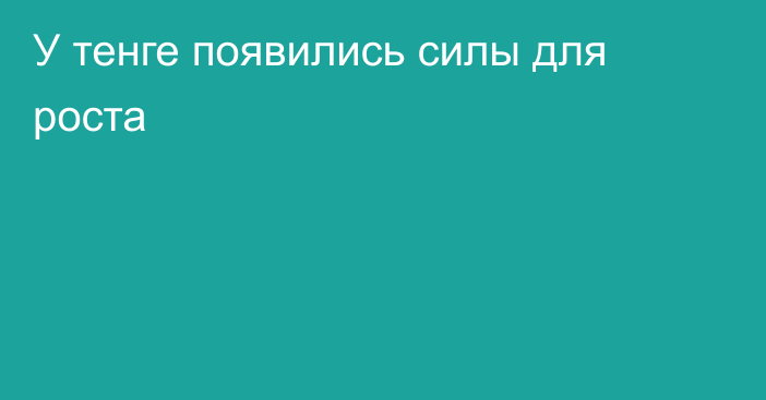 У тенге появились силы для роста 