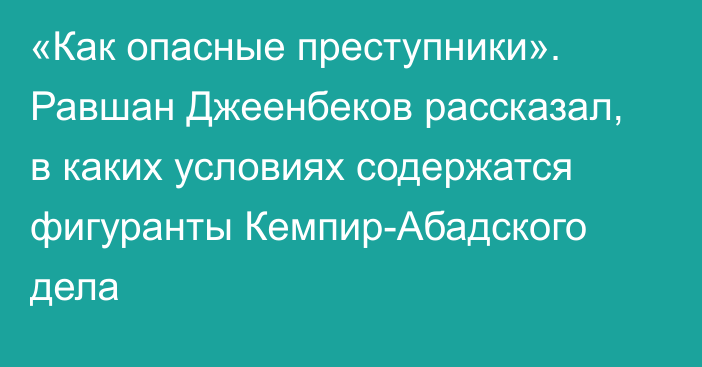 «Как опасные преступники». Равшан Джеенбеков рассказал, в каких условиях содержатся фигуранты Кемпир-Абадского дела