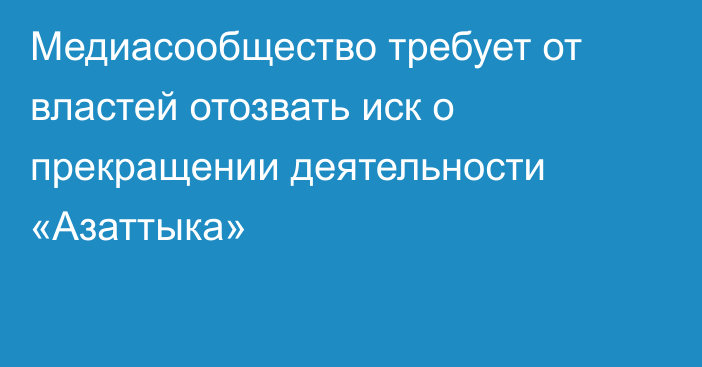 Медиасообщество требует от властей отозвать иск о прекращении деятельности «Азаттыка»