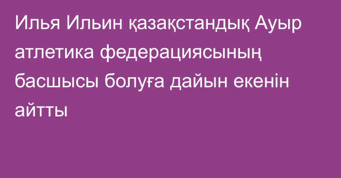 Илья Ильин қазақстандық Ауыр атлетика федерациясының басшысы болуға дайын екенін айтты