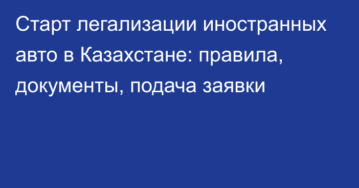 Старт легализации иностранных авто в Казахстане: правила, документы, подача заявки