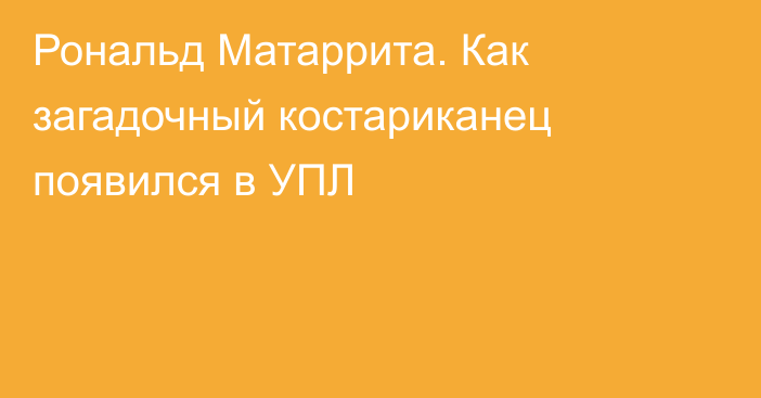 Рональд Матаррита. Как загадочный костариканец появился в УПЛ