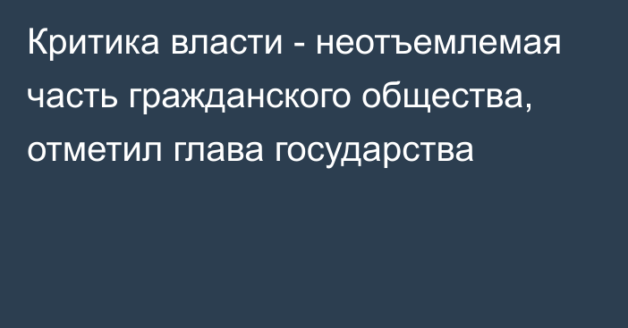 Критика власти - неотъемлемая часть гражданского общества, отметил глава государства