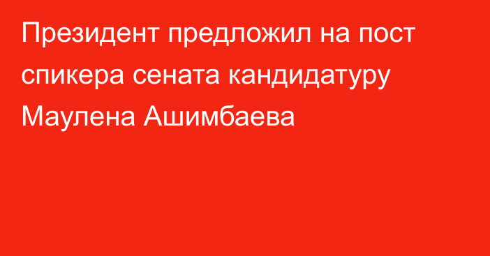 Президент предложил на пост спикера сената кандидатуру Маулена Ашимбаева