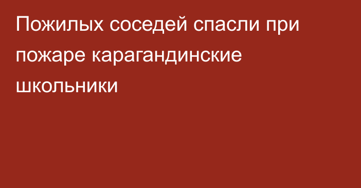 Пожилых соседей спасли при пожаре карагандинские школьники