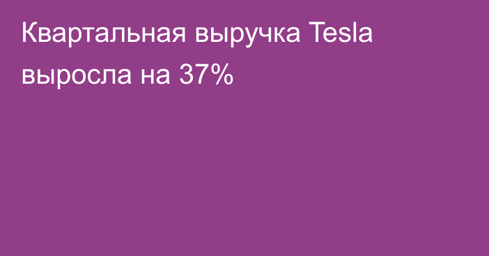 Квартальная выручка Tesla выросла на 37%