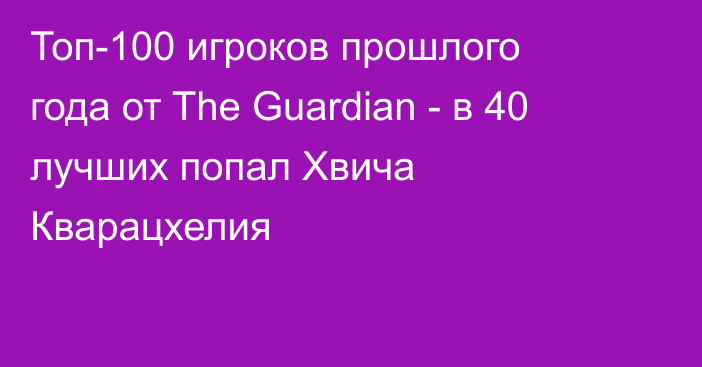 Топ-100 игроков прошлого года от The Guardian - в 40 лучших попал Хвича Кварацхелия