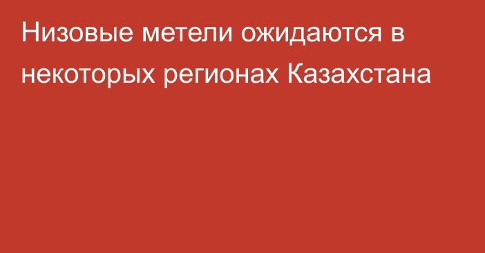 Низовые метели ожидаются в некоторых регионах Казахстана