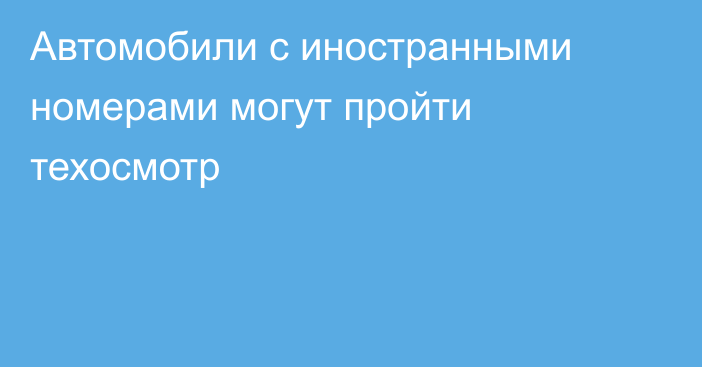 Автомобили с иностранными номерами могут пройти техосмотр