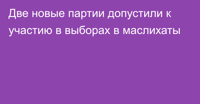 Две новые партии допустили к участию в выборах в маслихаты