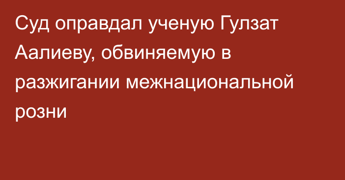 Суд оправдал ученую Гулзат Аалиеву, обвиняемую в разжигании межнациональной розни