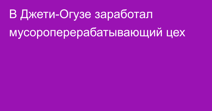 В Джети-Огузе заработал мусороперерабатывающий цех