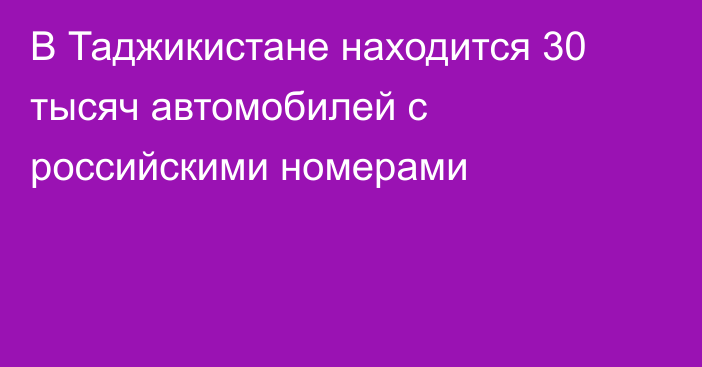 В Таджикистане находится 30 тысяч автомобилей с российскими номерами