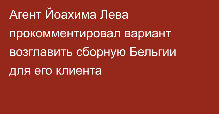 Агент Йоахима Лева прокомментировал вариант возглавить сборную Бельгии для его клиента