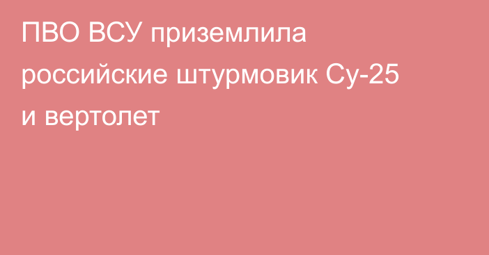 ПВО ВСУ приземлила российские штурмовик Су-25 и вертолет