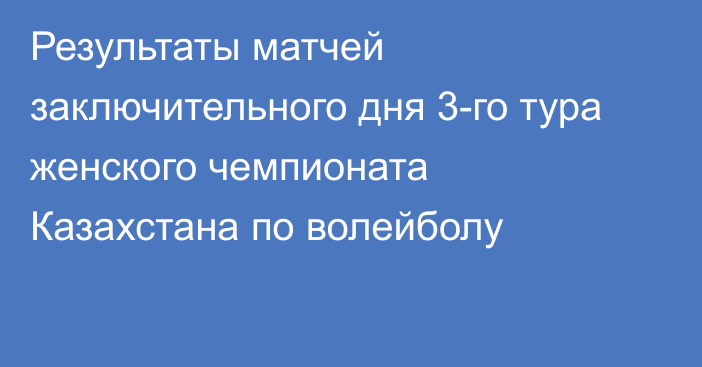 Результаты матчей заключительного дня 3-го тура женского чемпионата Казахстана по волейболу