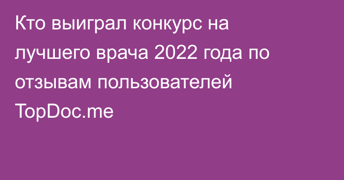 Кто выиграл конкурс на лучшего врача 2022 года по отзывам пользователей TopDoc.me