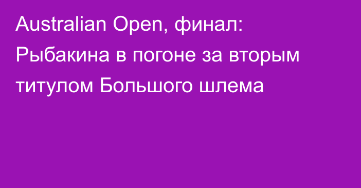 Australian Open, финал: Рыбакина в погоне за вторым титулом Большого шлема