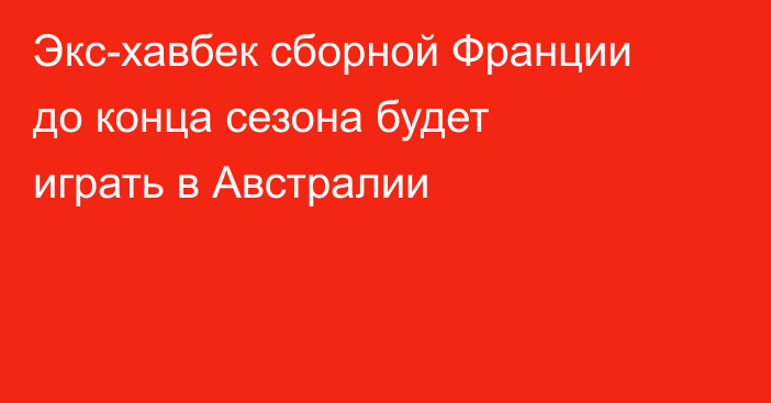 Экс-хавбек сборной Франции до конца сезона будет играть в Австралии