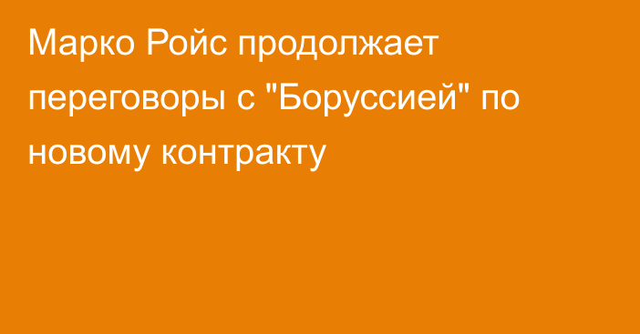 Марко Ройс продолжает переговоры с 