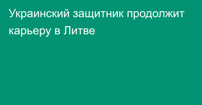 Украинский защитник продолжит карьеру в Литве