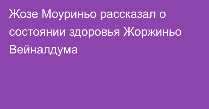 Жозе Моуриньо рассказал о состоянии здоровья Жоржиньо Вейналдума