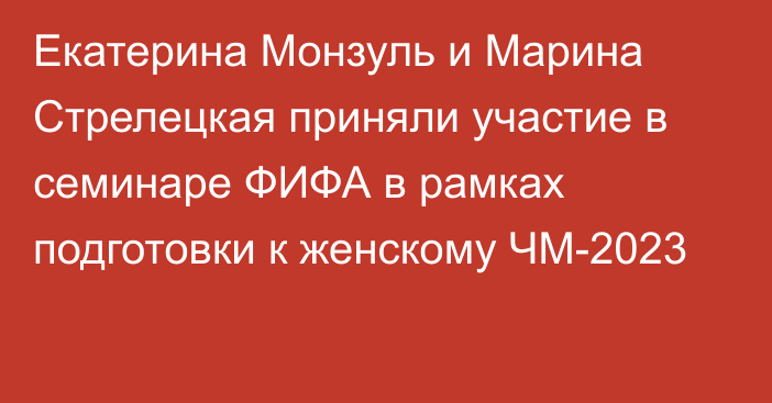 Екатерина Монзуль и Марина Стрелецкая приняли участие в семинаре ФИФА в рамках подготовки к женскому ЧМ-2023