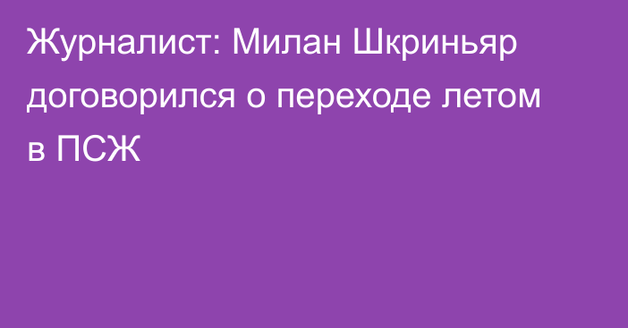 Журналист: Милан Шкриньяр договорился о переходе летом в ПСЖ